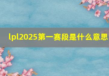 lpl2025第一赛段是什么意思