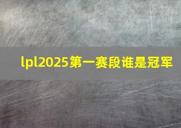 lpl2025第一赛段谁是冠军