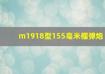 m1918型155毫米榴弹炮