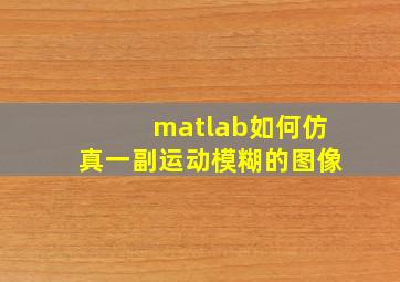 matlab如何仿真一副运动模糊的图像