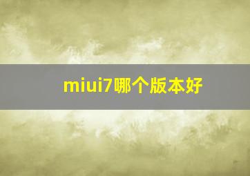 miui7哪个版本好