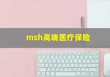 msh高端医疗保险