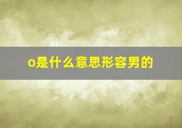 o是什么意思形容男的