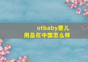 otbaby婴儿用品在中国怎么样