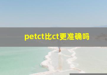 petct比ct更准确吗