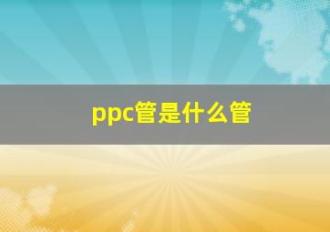 ppc管是什么管