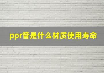 ppr管是什么材质使用寿命