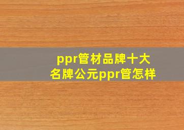 ppr管材品牌十大名牌公元ppr管怎样