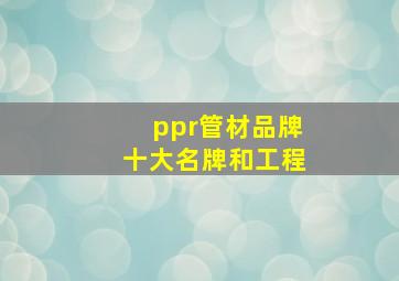 ppr管材品牌十大名牌和工程