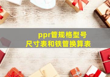 ppr管规格型号尺寸表和铁管换算表