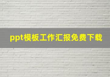 ppt模板工作汇报免费下载