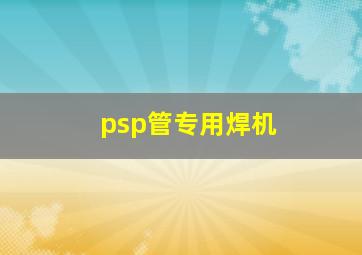 psp管专用焊机