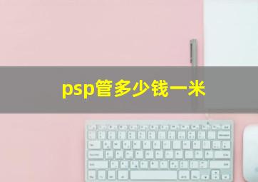 psp管多少钱一米