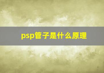 psp管子是什么原理