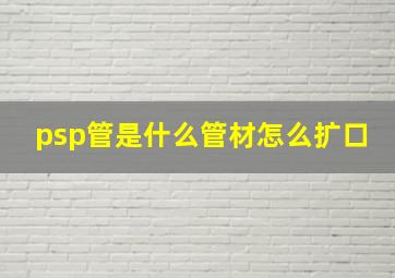 psp管是什么管材怎么扩口