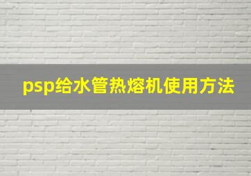 psp给水管热熔机使用方法