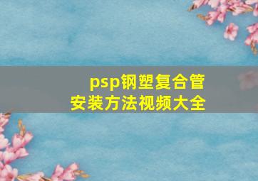 psp钢塑复合管安装方法视频大全