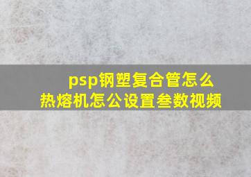 psp钢塑复合管怎么热熔机怎公设置叁数视频