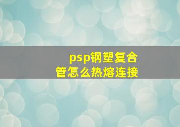 psp钢塑复合管怎么热熔连接