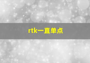 rtk一直单点