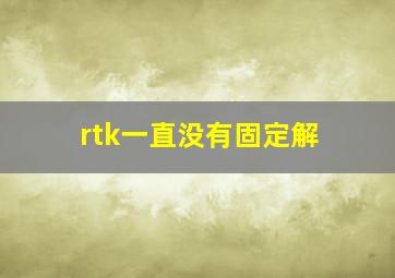 rtk一直没有固定解