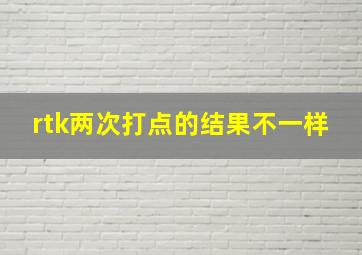 rtk两次打点的结果不一样