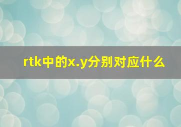 rtk中的x.y分别对应什么