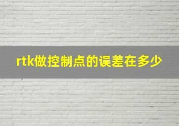 rtk做控制点的误差在多少