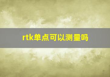 rtk单点可以测量吗