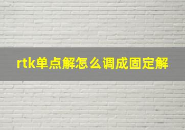 rtk单点解怎么调成固定解