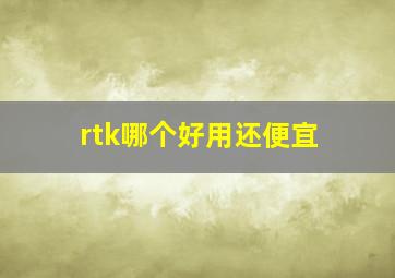 rtk哪个好用还便宜