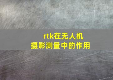 rtk在无人机摄影测量中的作用