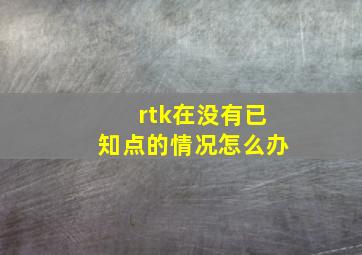 rtk在没有已知点的情况怎么办