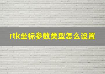 rtk坐标参数类型怎么设置