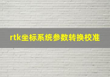 rtk坐标系统参数转换校准