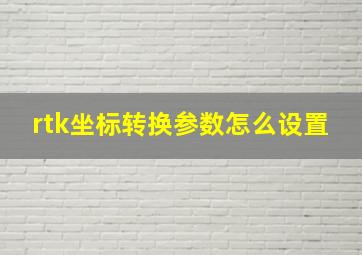 rtk坐标转换参数怎么设置