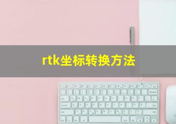 rtk坐标转换方法