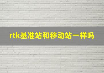 rtk基准站和移动站一样吗