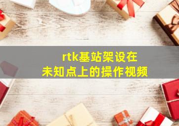 rtk基站架设在未知点上的操作视频