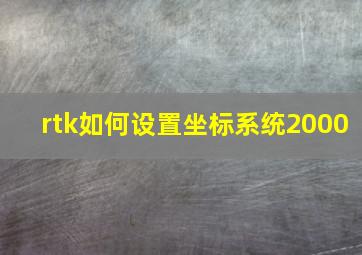 rtk如何设置坐标系统2000