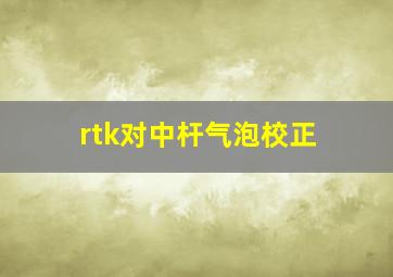 rtk对中杆气泡校正