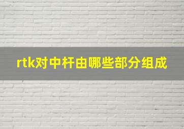 rtk对中杆由哪些部分组成