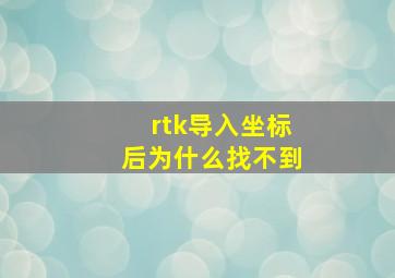 rtk导入坐标后为什么找不到