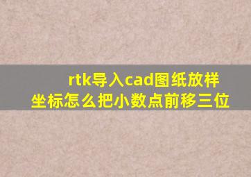 rtk导入cad图纸放样坐标怎么把小数点前移三位