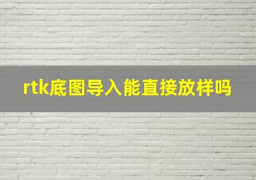 rtk底图导入能直接放样吗