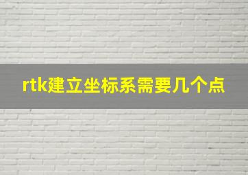 rtk建立坐标系需要几个点