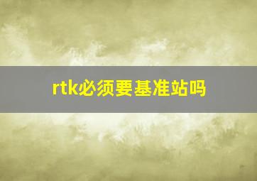 rtk必须要基准站吗