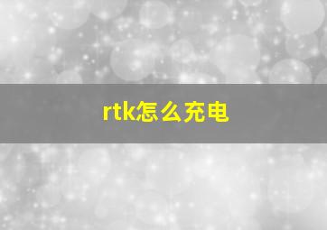 rtk怎么充电