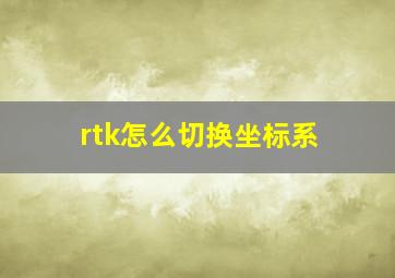 rtk怎么切换坐标系