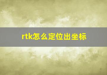 rtk怎么定位出坐标